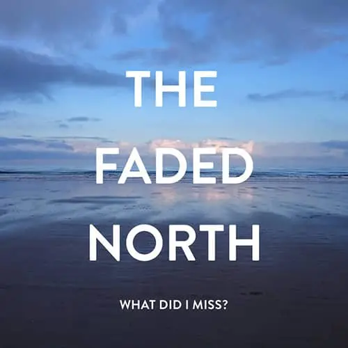 The Faded North – What Did I Miss?